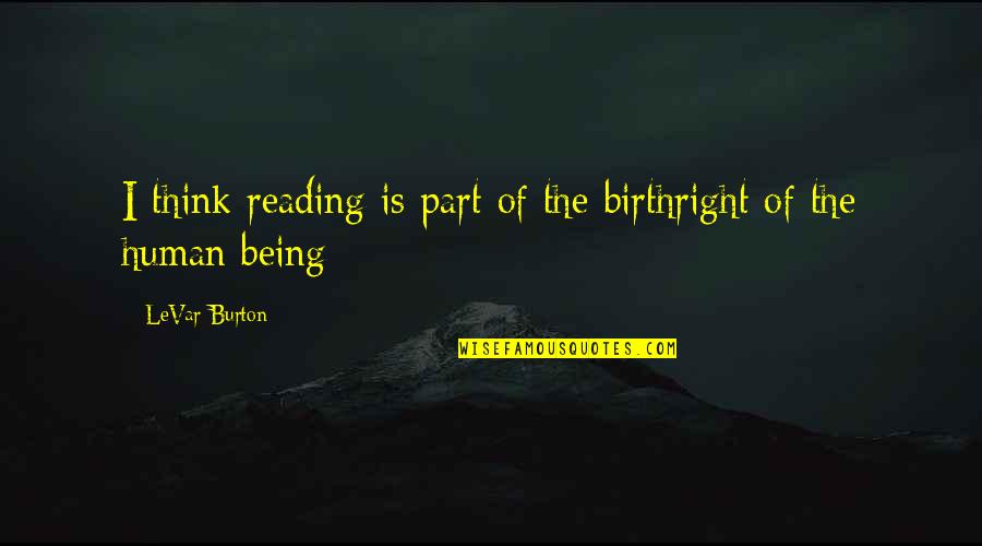 Nuclearization Of Families Quotes By LeVar Burton: I think reading is part of the birthright Nuclearization Of Families Quotes By LeVar Burton: I think reading is part of the birthright