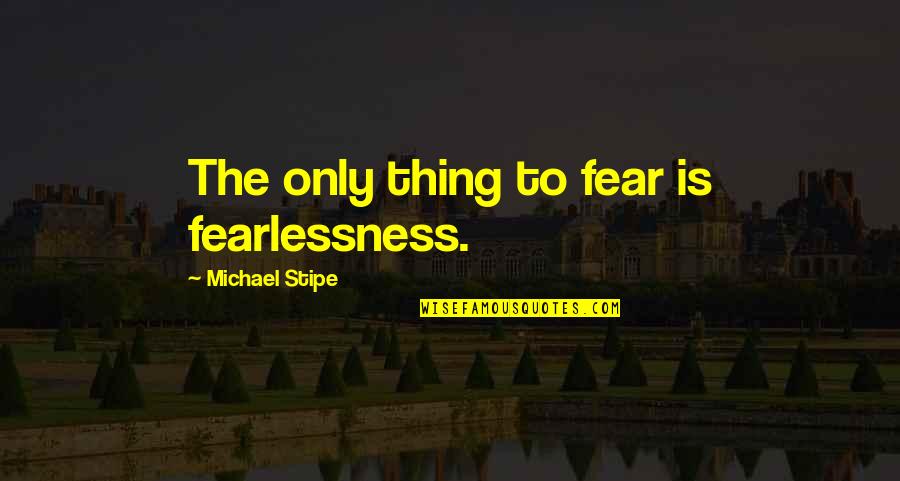 Nuclearization Quotes By Michael Stipe: The only thing to fear is fearlessness.