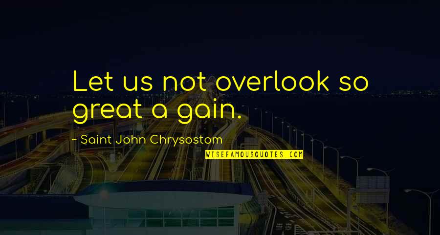 Nuclearization Quotes By Saint John Chrysostom: Let us not overlook so great a gain.