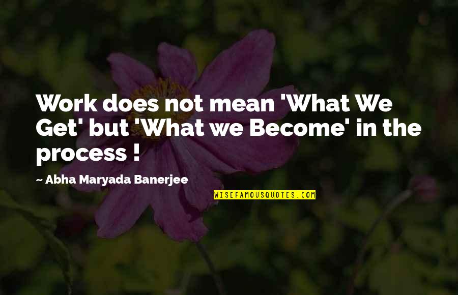 Nucleus Quotes By Abha Maryada Banerjee: Work does not mean 'What We Get' but