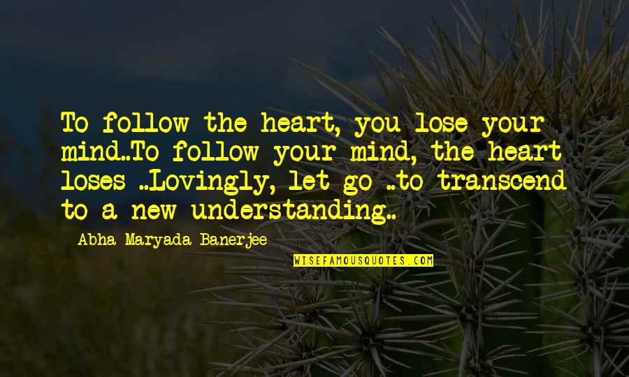 Nucleus Quotes By Abha Maryada Banerjee: To follow the heart, you lose your mind..To