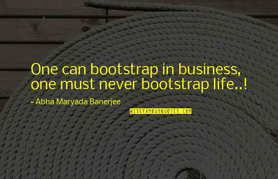 Nucleus Quotes By Abha Maryada Banerjee: One can bootstrap in business, one must never