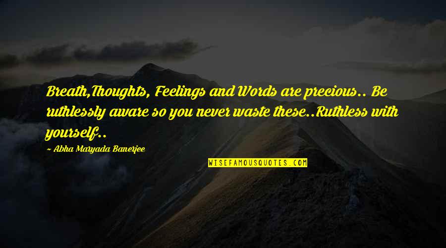 Nucleus Quotes By Abha Maryada Banerjee: Breath,Thoughts, Feelings and Words are precious.. Be ruthlessly