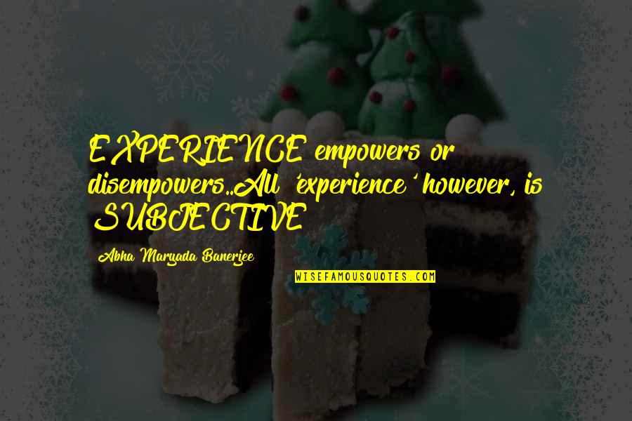 Nucleus Quotes By Abha Maryada Banerjee: EXPERIENCE empowers or disempowers..All 'experience' however, is SUBJECTIVE! Nucleus Quotes By Abha Maryada Banerjee: EXPERIENCE empowers or disempowers..All 'experience' however, is SUBJECTIVE!