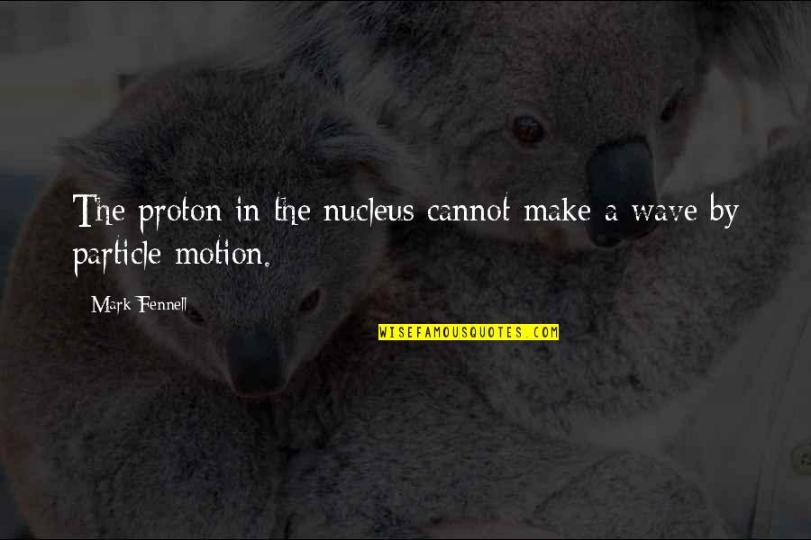 Nucleus Quotes By Mark Fennell: The proton in the nucleus cannot make a