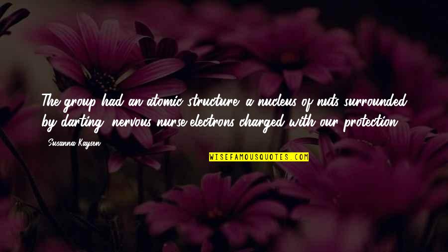 Nucleus Quotes By Susanna Kaysen: The group had an atomic structure: a nucleus