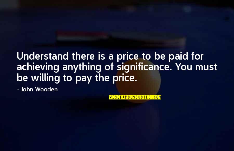 Nudelman Jeffrey Quotes By John Wooden: Understand there is a price to be paid