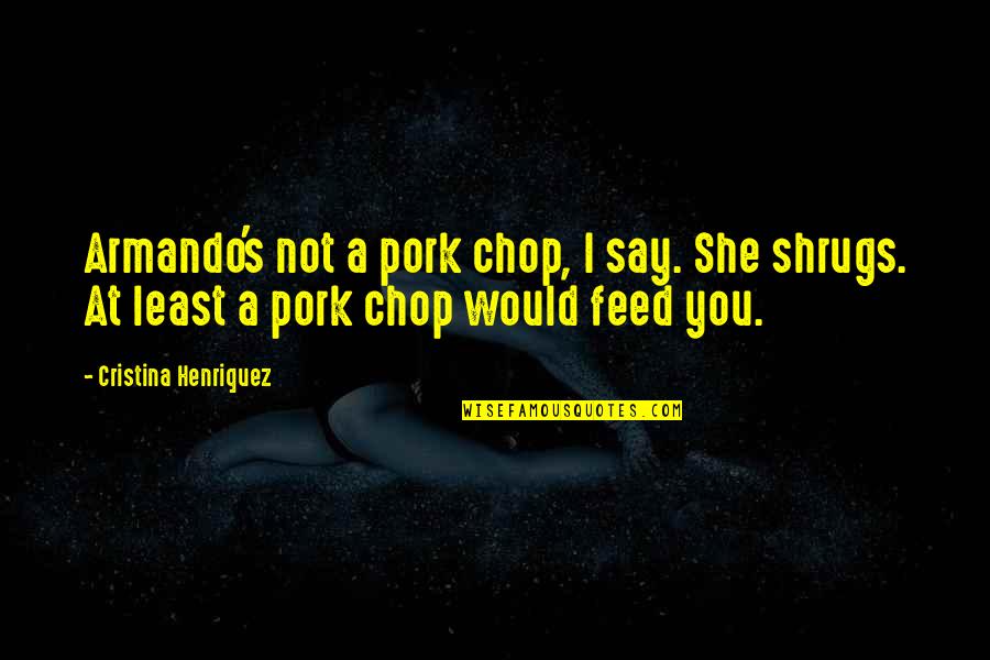 Nudges Grillers Quotes By Cristina Henriquez: Armando's not a pork chop, I say. She