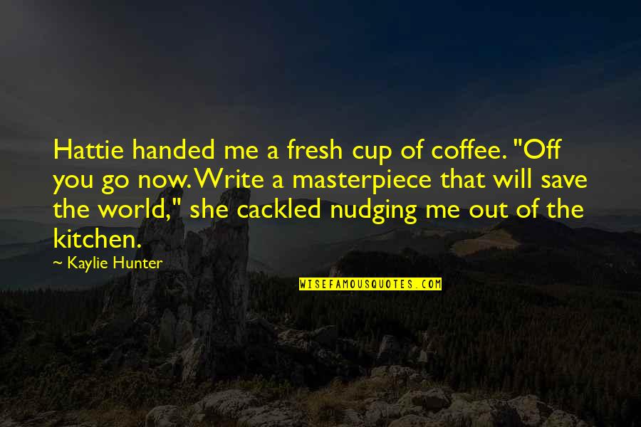 Nudging Quotes By Kaylie Hunter: Hattie handed me a fresh cup of coffee. Nudging Quotes By Kaylie Hunter: Hattie handed me a fresh cup of coffee.