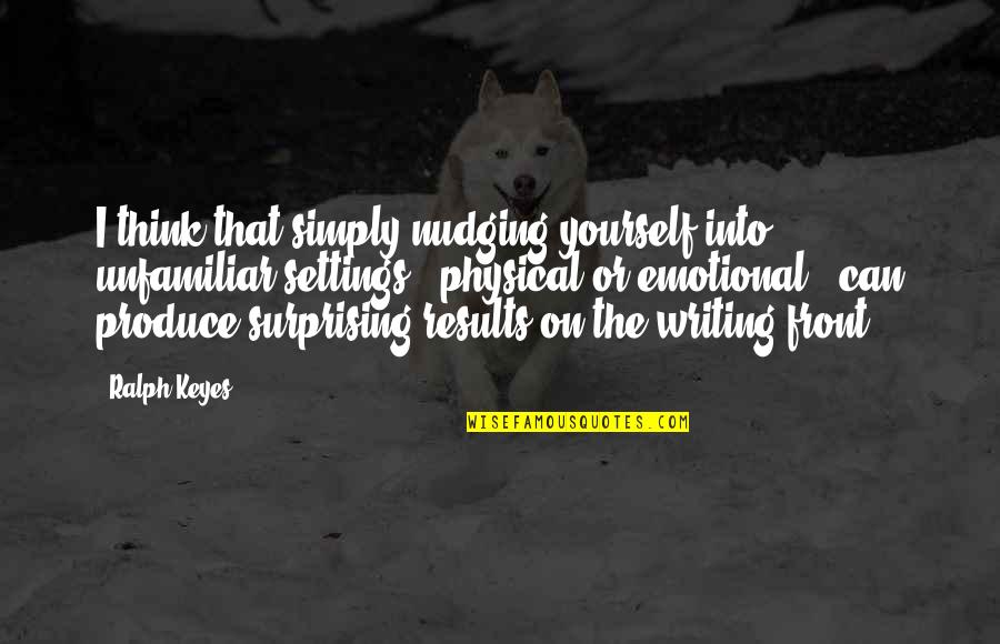 Nudging Quotes By Ralph Keyes: I think that simply nudging yourself into unfamiliar Nudging Quotes By Ralph Keyes: I think that simply nudging yourself into unfamiliar