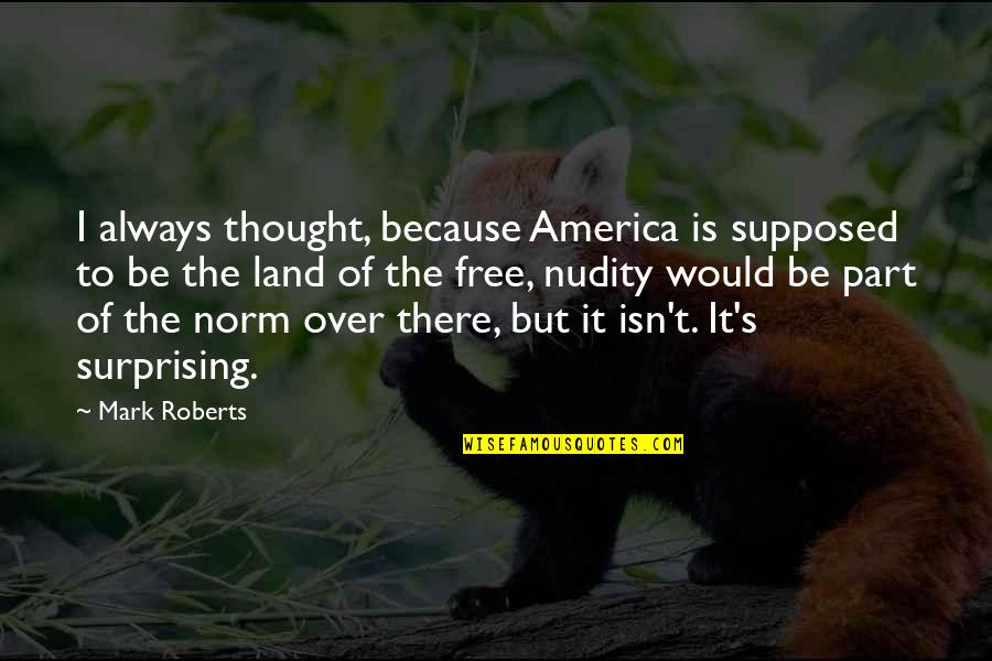 Nudity Quotes By Mark Roberts: I always thought, because America is supposed to