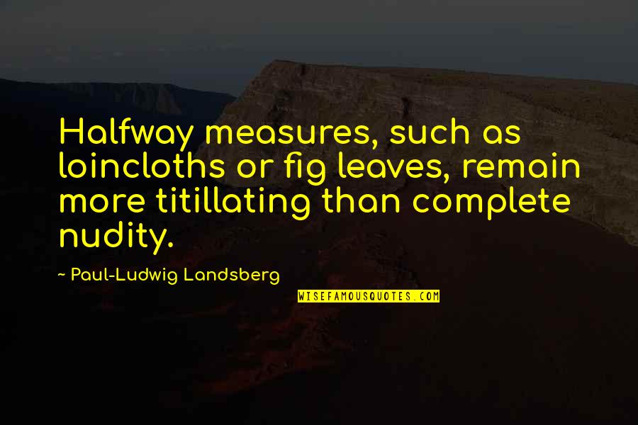 Nudity Quotes By Paul-Ludwig Landsberg: Halfway measures, such as loincloths or fig leaves,