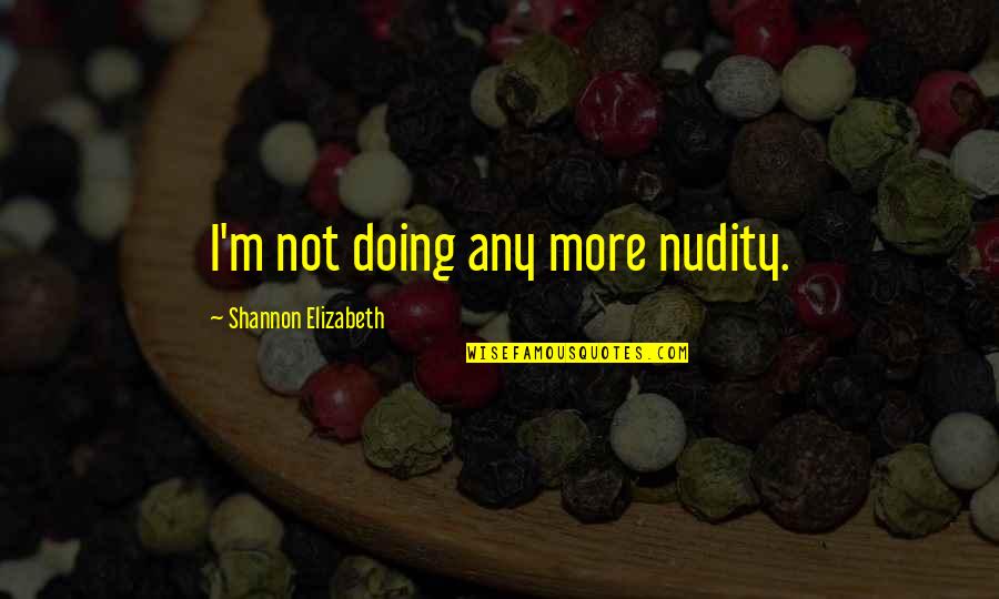 Nudity Quotes By Shannon Elizabeth: I'm not doing any more nudity.