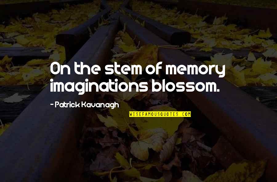 Nuernberger Staten Quotes By Patrick Kavanagh: On the stem of memory imaginations blossom.