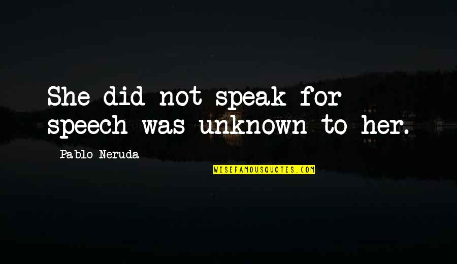 Nuesche Quotes By Pablo Neruda: She did not speak for speech was unknown