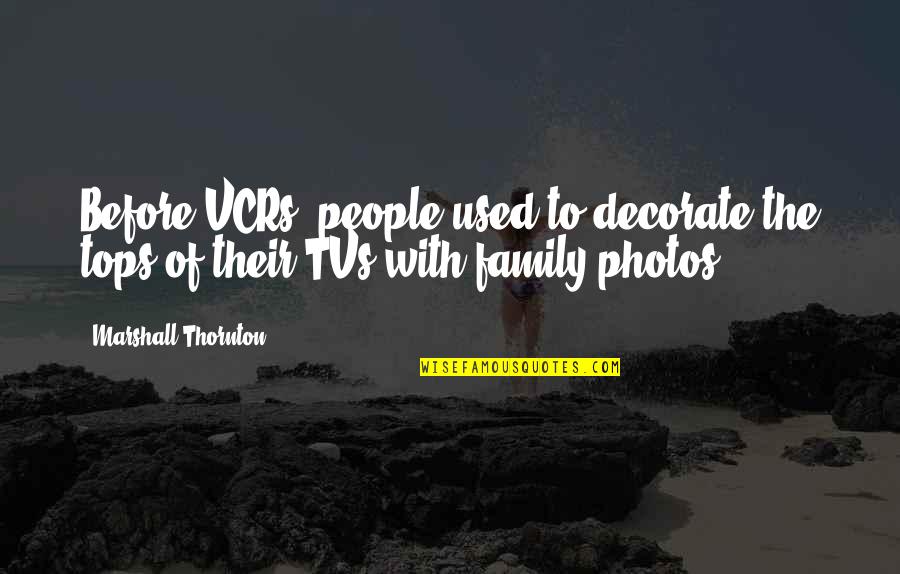 Nuestra Familia Quotes By Marshall Thornton: Before VCRs, people used to decorate the tops