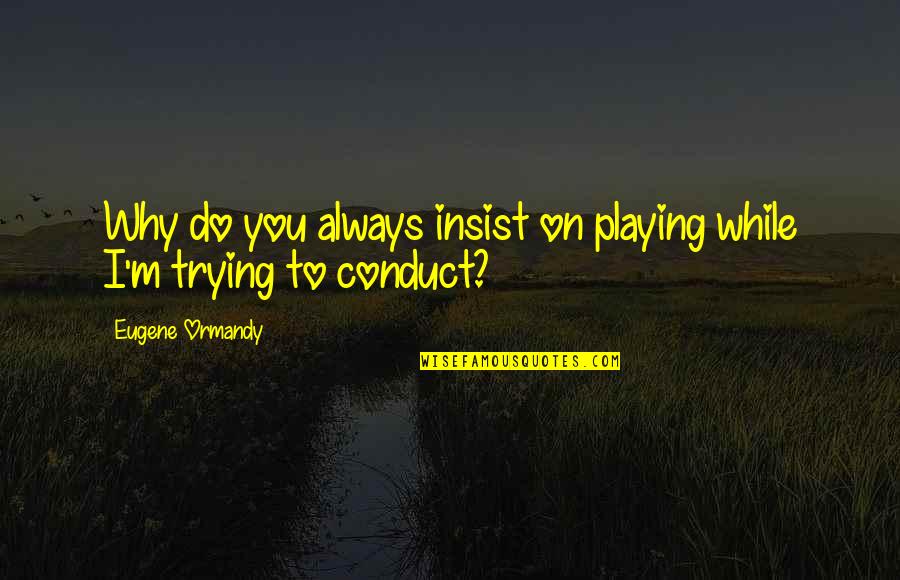 Nuevas Experiencias Quotes By Eugene Ormandy: Why do you always insist on playing while