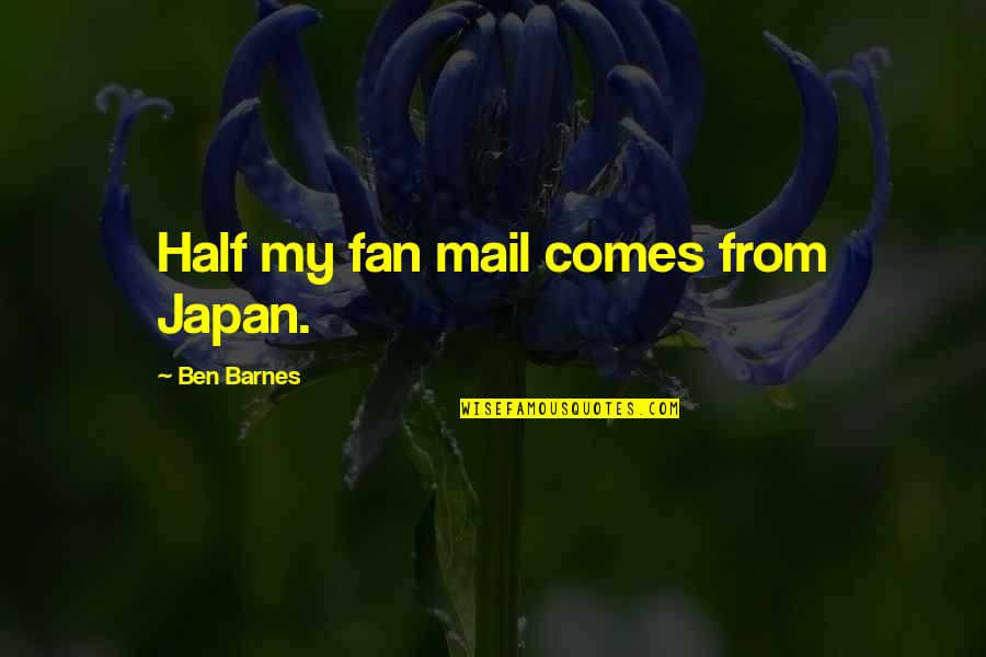 Nuez Moscada Quotes By Ben Barnes: Half my fan mail comes from Japan. Nuez Moscada Quotes By Ben Barnes: Half my fan mail comes from Japan.