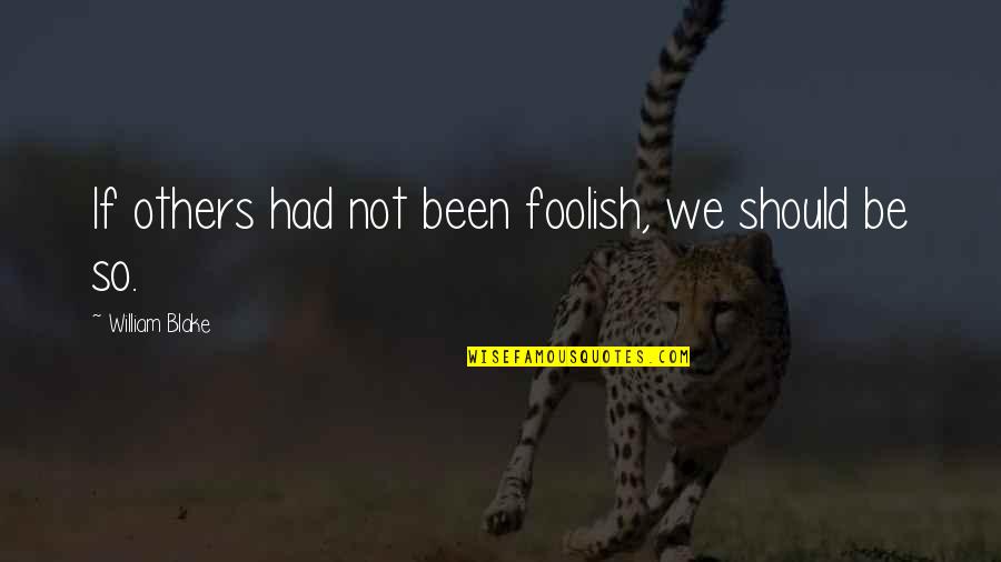 Nuferi De Colorat Quotes By William Blake: If others had not been foolish, we should Nuferi De Colorat Quotes By William Blake: If others had not been foolish, we should