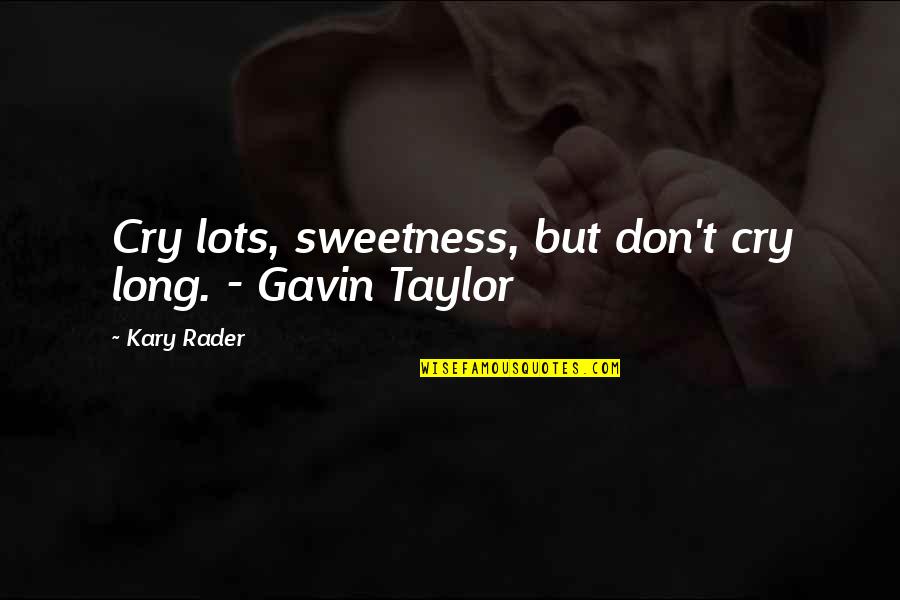 Nuggets Of Wisdom Quotes By Kary Rader: Cry lots, sweetness, but don't cry long. -