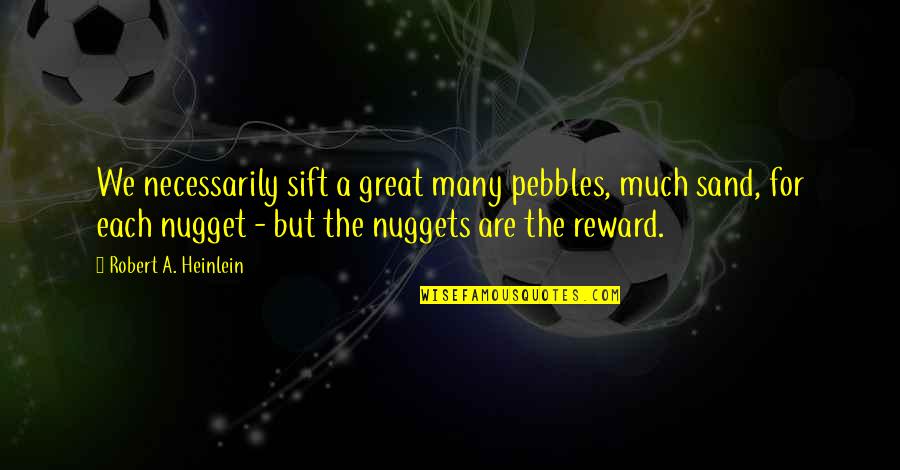 Nuggets Quotes By Robert A. Heinlein: We necessarily sift a great many pebbles, much