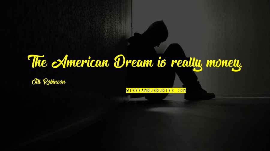 Nuhash Quotes By Jill Robinson: The American Dream is really money. Nuhash Quotes By Jill Robinson: The American Dream is really money.