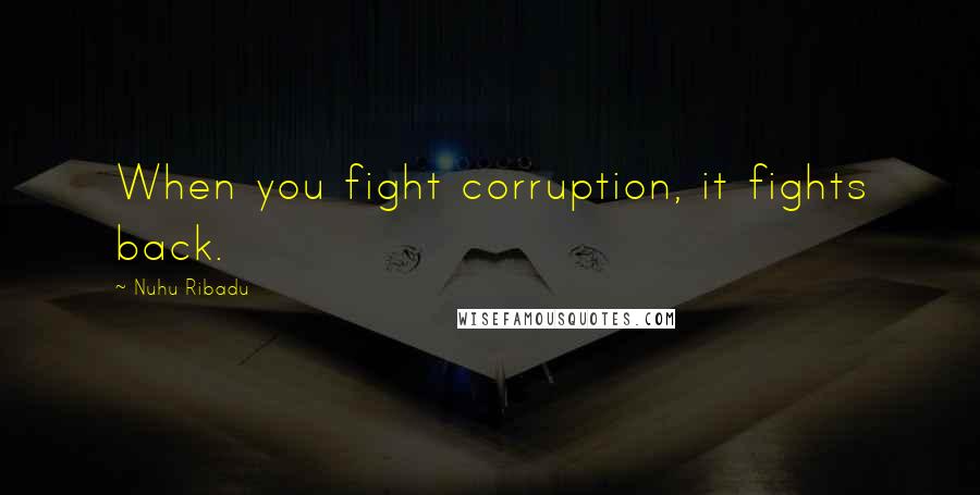 Nuhu Ribadu quotes: When you fight corruption, it fights back.