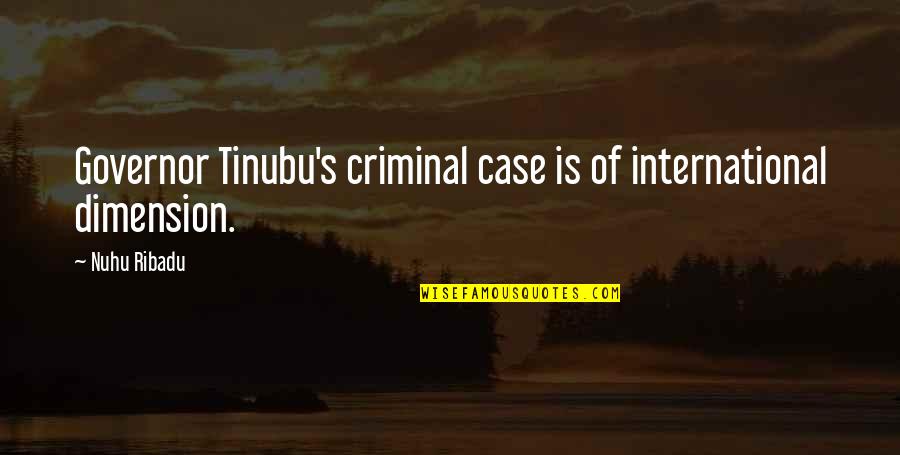 Nuhu Ribadu Quotes By Nuhu Ribadu: Governor Tinubu's criminal case is of international dimension.