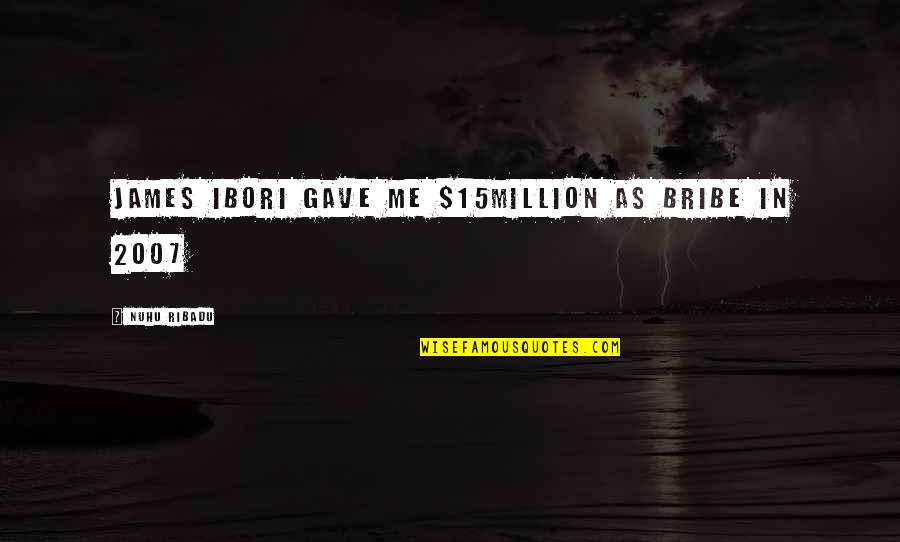 Nuhu Ribadu Quotes By Nuhu Ribadu: James Ibori gave me $15million as bribe in