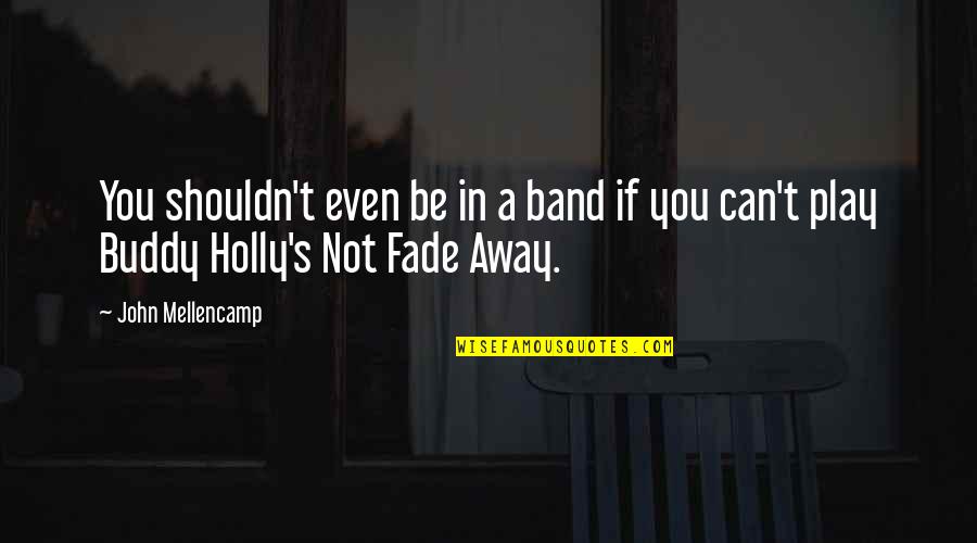 Nuhuh Fanfiction Quotes By John Mellencamp: You shouldn't even be in a band if