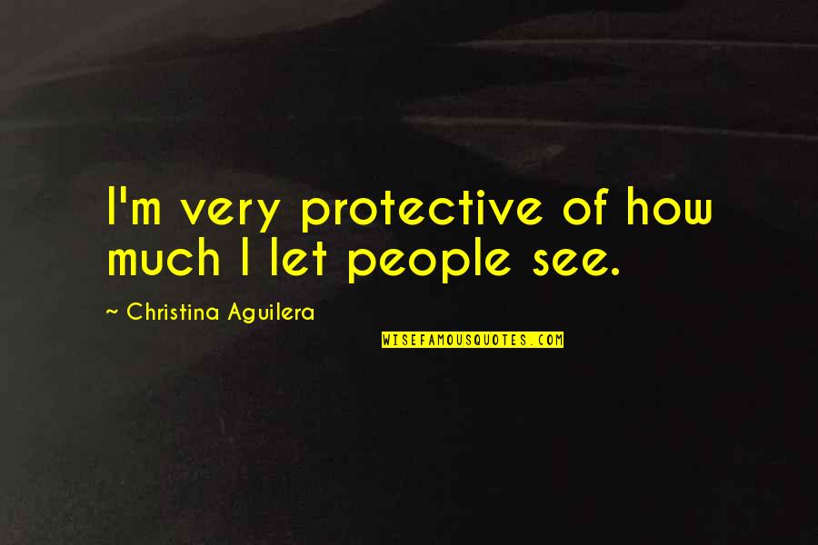 Nuhuhu Quotes By Christina Aguilera: I'm very protective of how much I let Nuhuhu Quotes By Christina Aguilera: I'm very protective of how much I let