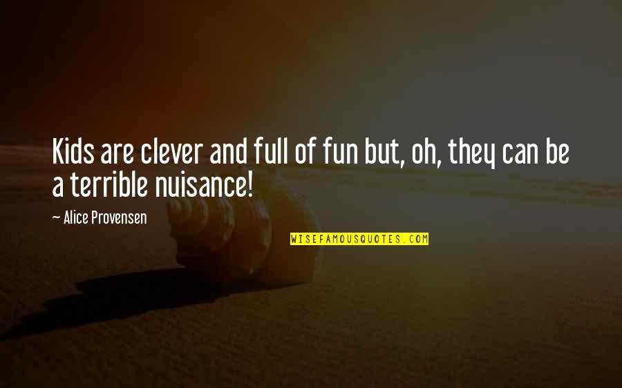 Nuisance Quotes By Alice Provensen: Kids are clever and full of fun but,