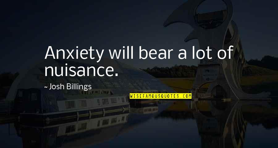 Nuisance Quotes By Josh Billings: Anxiety will bear a lot of nuisance.