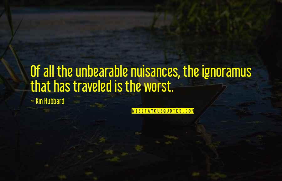 Nuisance Quotes By Kin Hubbard: Of all the unbearable nuisances, the ignoramus that