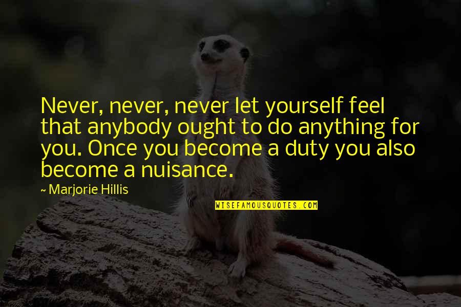 Nuisance Quotes By Marjorie Hillis: Never, never, never let yourself feel that anybody
