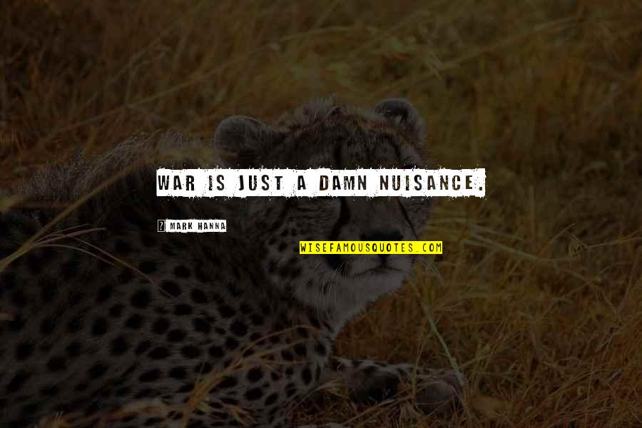 Nuisance Quotes By Mark Hanna: War is just a damn nuisance.