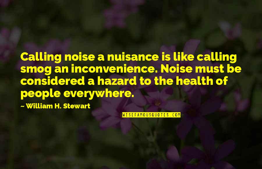 Nuisance Quotes By William H. Stewart: Calling noise a nuisance is like calling smog