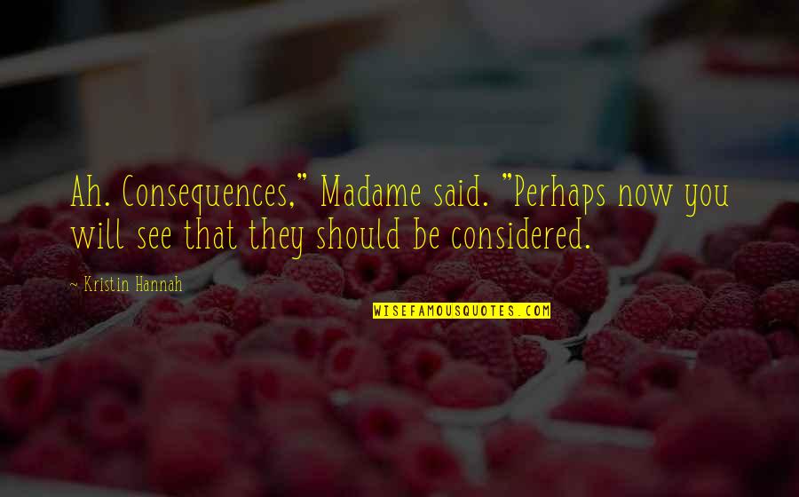 Nuisible Synonyme Quotes By Kristin Hannah: Ah. Consequences," Madame said. "Perhaps now you will Nuisible Synonyme Quotes By Kristin Hannah: Ah. Consequences," Madame said. "Perhaps now you will
