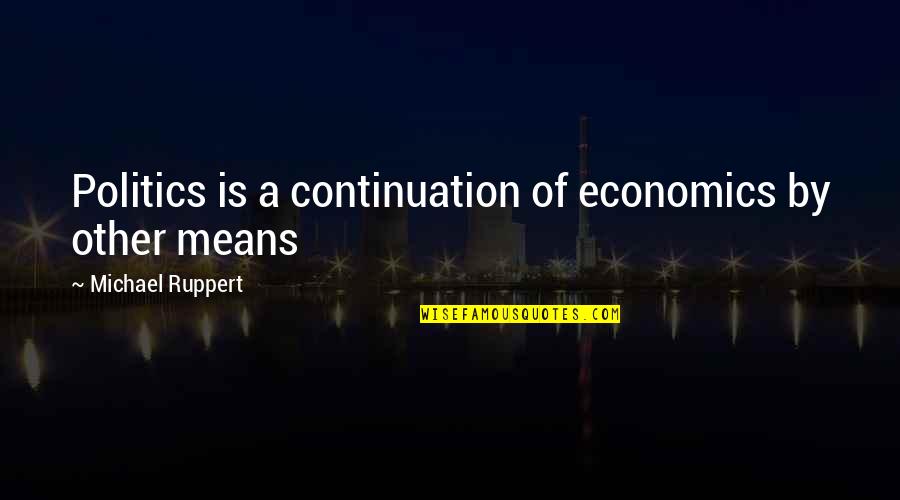 Nuisible Synonyme Quotes By Michael Ruppert: Politics is a continuation of economics by other Nuisible Synonyme Quotes By Michael Ruppert: Politics is a continuation of economics by other