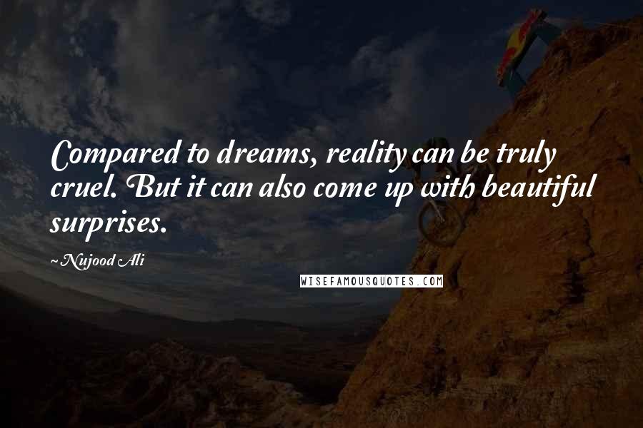 Nujood Ali quotes: Compared to dreams, reality can be truly cruel. But it can also come up with beautiful surprises.