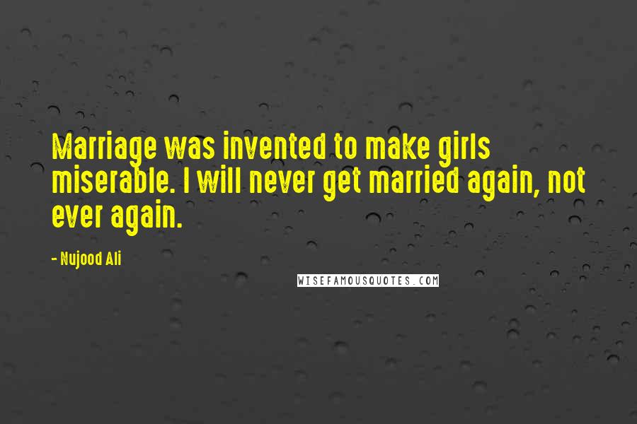 Nujood Ali quotes: Marriage was invented to make girls miserable. I will never get married again, not ever again.