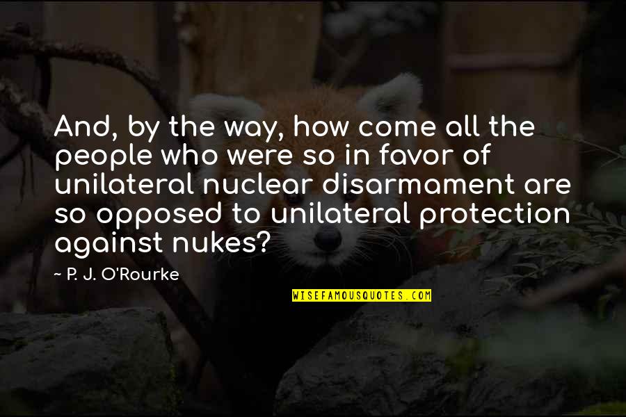 Nukes Quotes By P. J. O'Rourke: And, by the way, how come all the Nukes Quotes By P. J. O'Rourke: And, by the way, how come all the