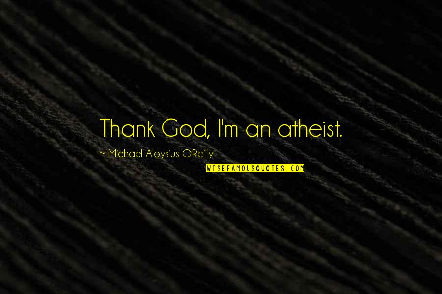 Nuki Doki Quotes By Michael Aloysius O'Reilly: Thank God, I'm an atheist. Nuki Doki Quotes By Michael Aloysius O'Reilly: Thank God, I'm an atheist.