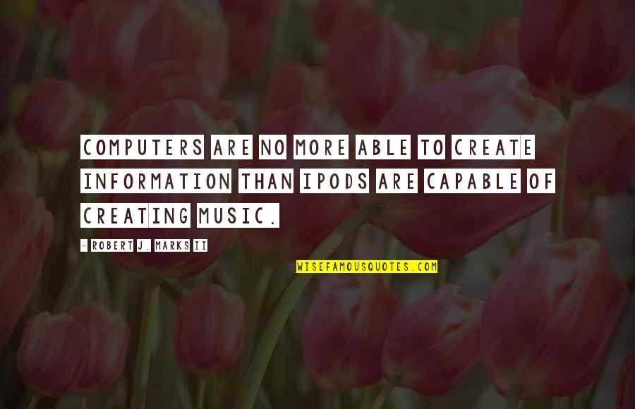 Nuking Quotes By Robert J. Marks II: Computers are no more able to create information Nuking Quotes By Robert J. Marks II: Computers are no more able to create information