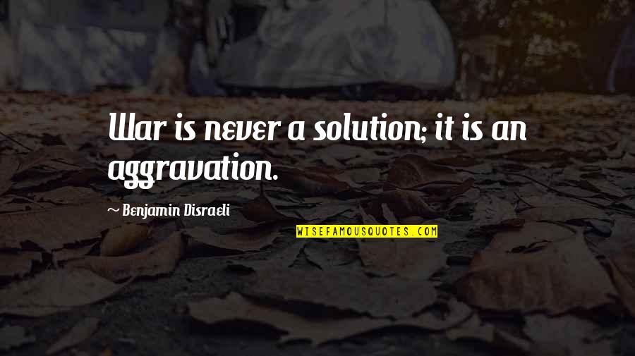 Nuland How We Die Quotes By Benjamin Disraeli: War is never a solution; it is an