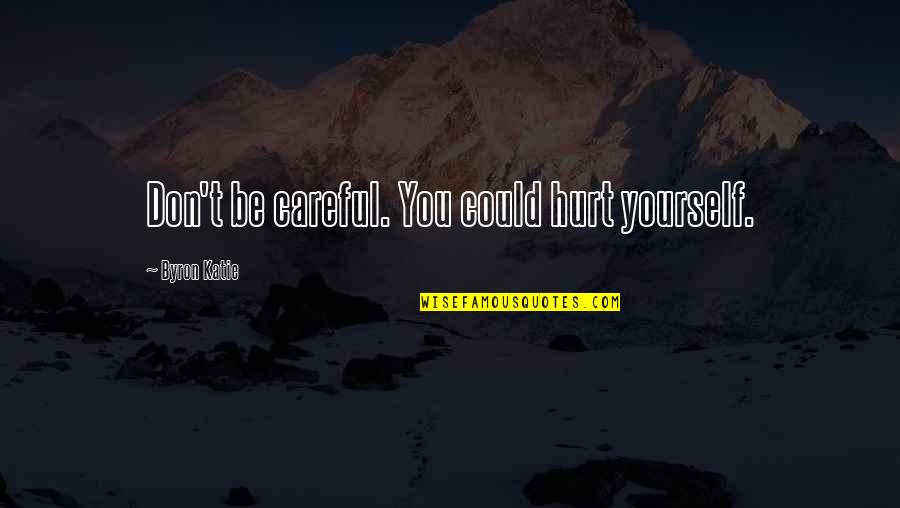 Nullam Quotes By Byron Katie: Don't be careful. You could hurt yourself.