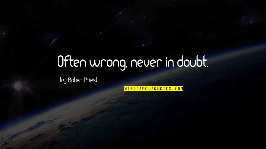 Nullification Crisis Quotes By Ivy Baker Priest: Often wrong, never in doubt.