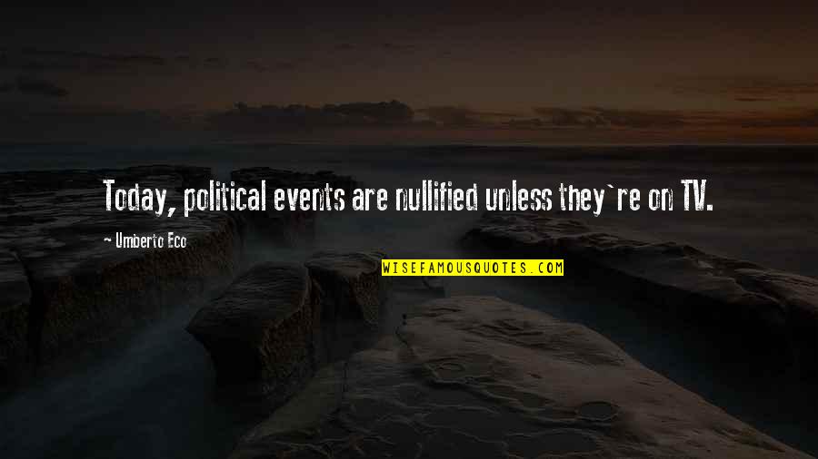 Nullified Quotes By Umberto Eco: Today, political events are nullified unless they're on