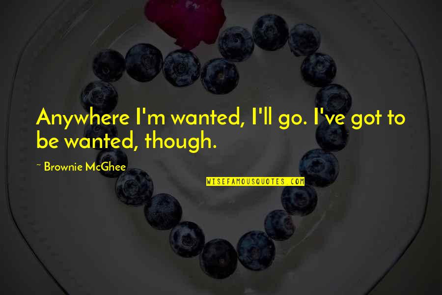 Nullisomic Gamete Quotes By Brownie McGhee: Anywhere I'm wanted, I'll go. I've got to Nullisomic Gamete Quotes By Brownie McGhee: Anywhere I'm wanted, I'll go. I've got to