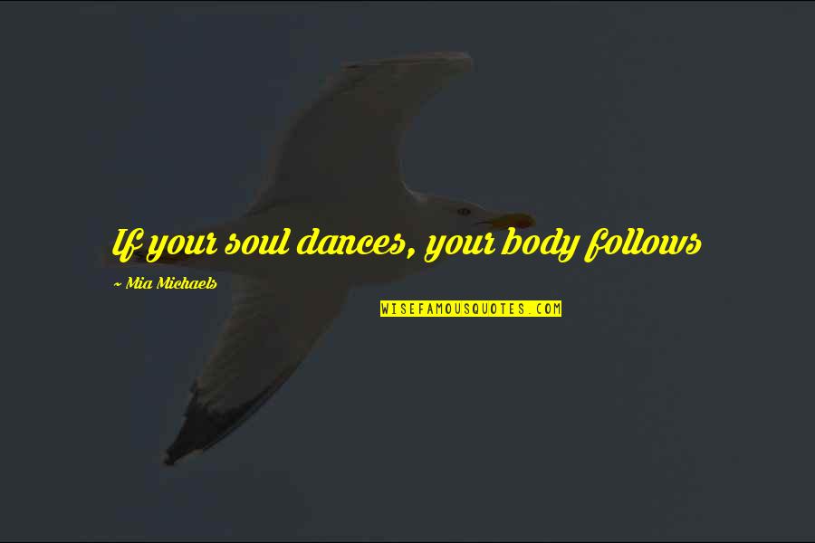 Nulph Danette Quotes By Mia Michaels: If your soul dances, your body follows Nulph Danette Quotes By Mia Michaels: If your soul dances, your body follows